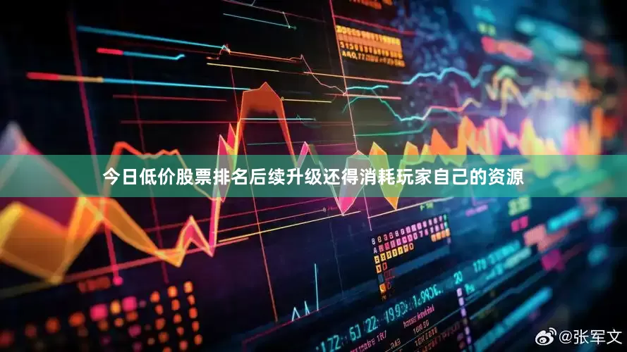 今日低价股票排名后续升级还得消耗玩家自己的资源
