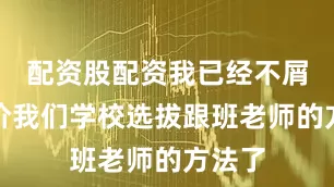 配资股配资我已经不屑于评价我们学校选拔跟班老师的方法了