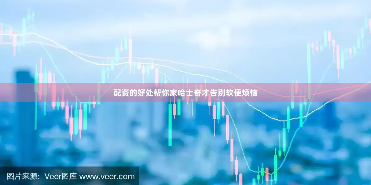 配资的好处帮你家哈士奇才告别软便烦恼