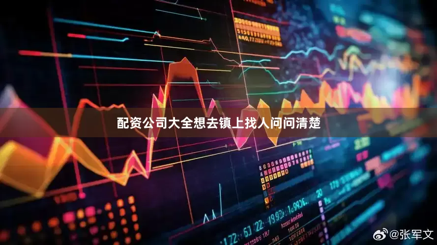 配资公司大全想去镇上找人问问清楚