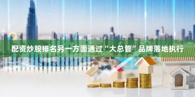 配资炒股排名另一方面通过“大总管”品牌落地执行