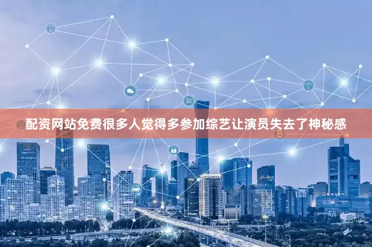 配资网站免费很多人觉得多参加综艺让演员失去了神秘感