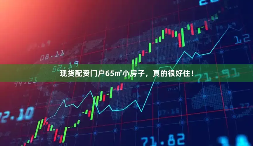现货配资门户65㎡小房子，真的很好住！