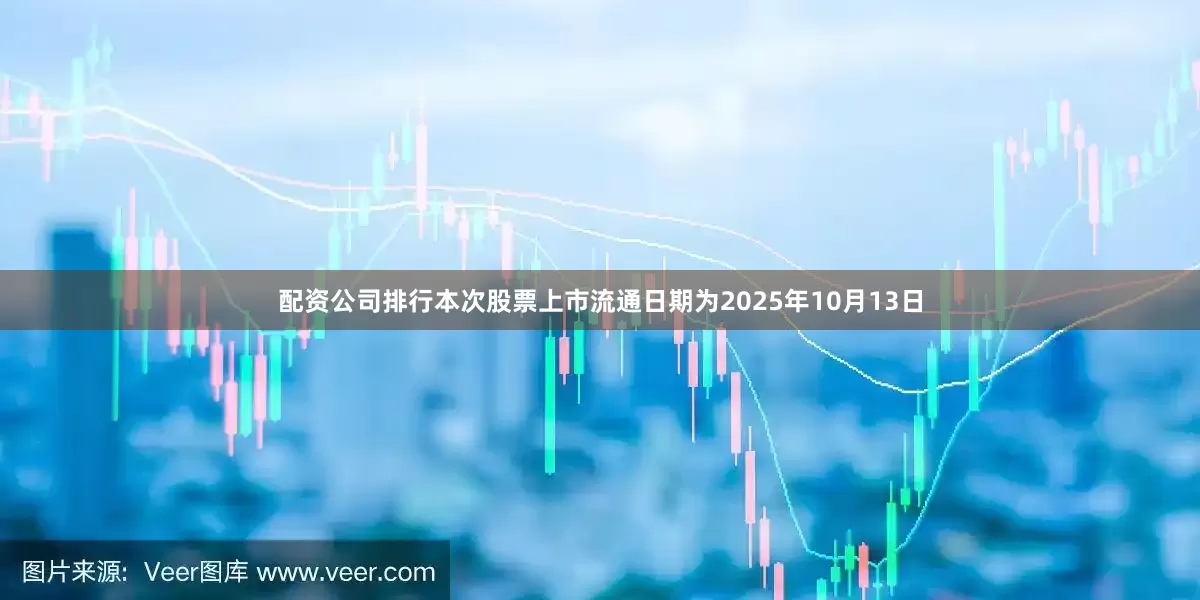 配资公司排行本次股票上市流通日期为2025年10月13日