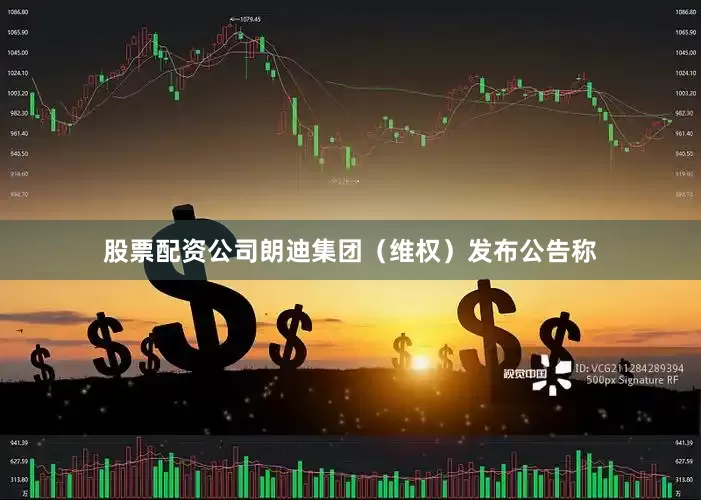 股票配资公司朗迪集团（维权）发布公告称