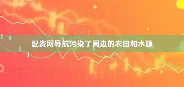 配资网导航污染了周边的农田和水源