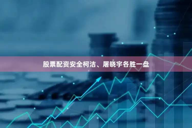 股票配资安全柯洁、屠晓宇各胜一盘