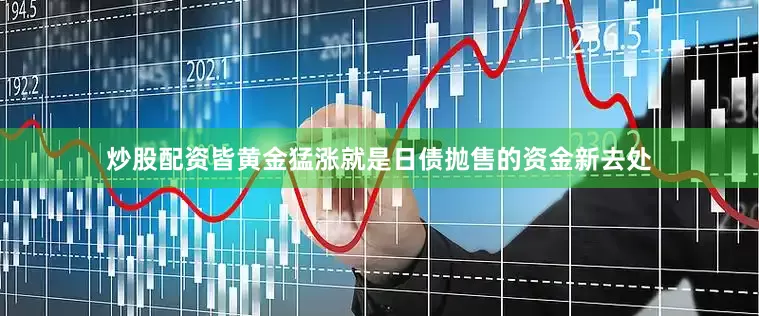 炒股配资皆黄金猛涨就是日债抛售的资金新去处