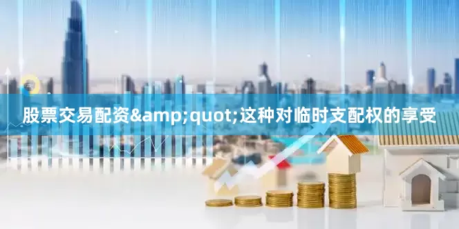 股票交易配资&quot;这种对临时支配权的享受