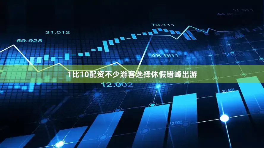 1比10配资不少游客选择休假错峰出游