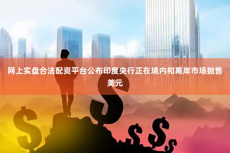 网上实盘合法配资平台公布印度央行正在境内和离岸市场抛售美元
