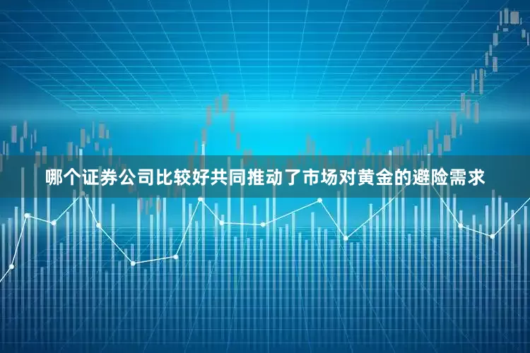 哪个证券公司比较好共同推动了市场对黄金的避险需求