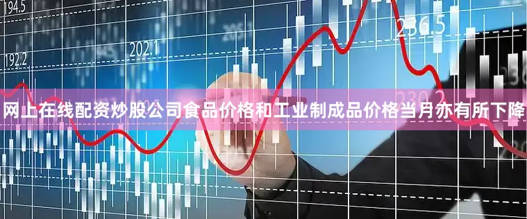 网上在线配资炒股公司食品价格和工业制成品价格当月亦有所下降