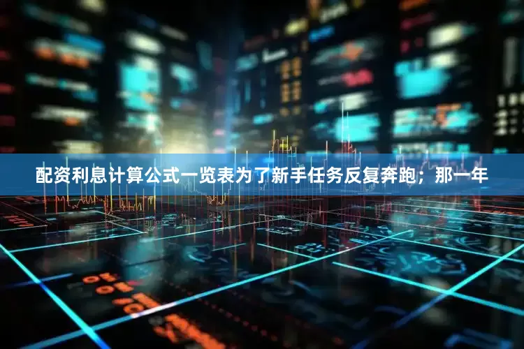 配资利息计算公式一览表为了新手任务反复奔跑；那一年
