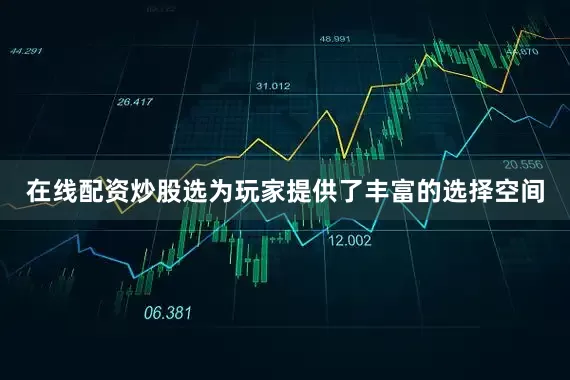 在线配资炒股选为玩家提供了丰富的选择空间